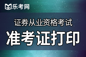 证券从业资格考试准考证打印时间公布了吗？