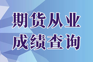 2019年第五次期货从业资格考试成绩查询时间：考后7个工作日