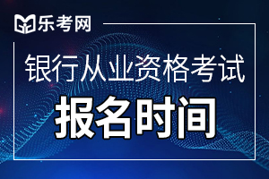 黑龙江2020年6月银行职业资格考试报名时间是?