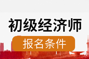 你知道天津2020年经济师初级考试报考条件是什么吗？