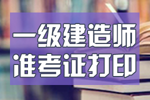 2020年一级建造师考试准考证在哪打印?