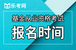 武汉10月基金从业资格预约考试报名时间：9月14日-10月9日